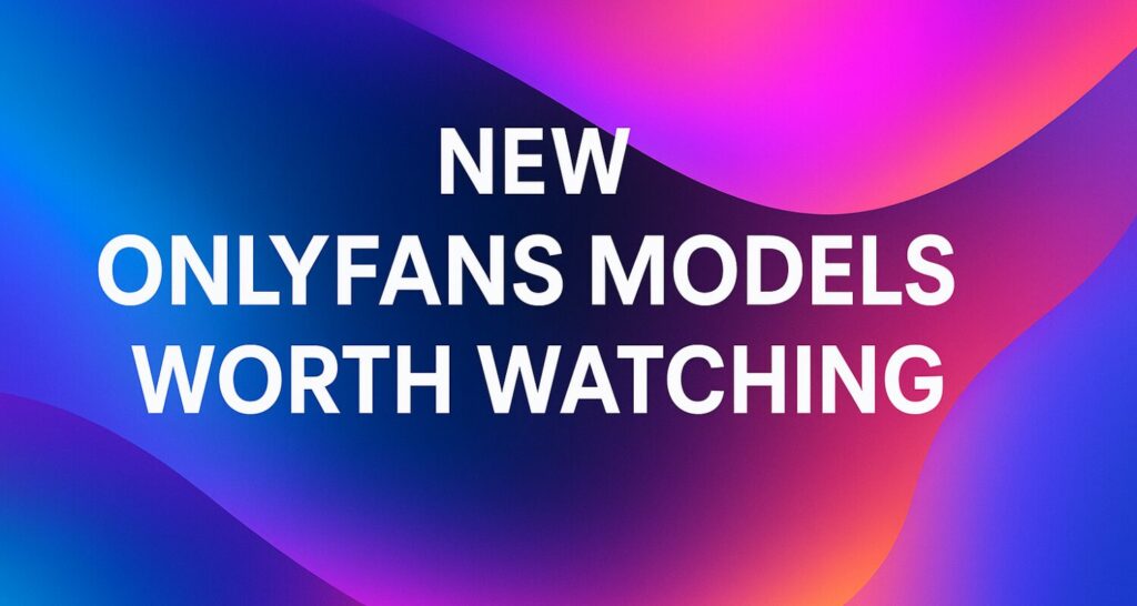 New OnlyFans Models Worth Watching – What-Is-OnlyFans
